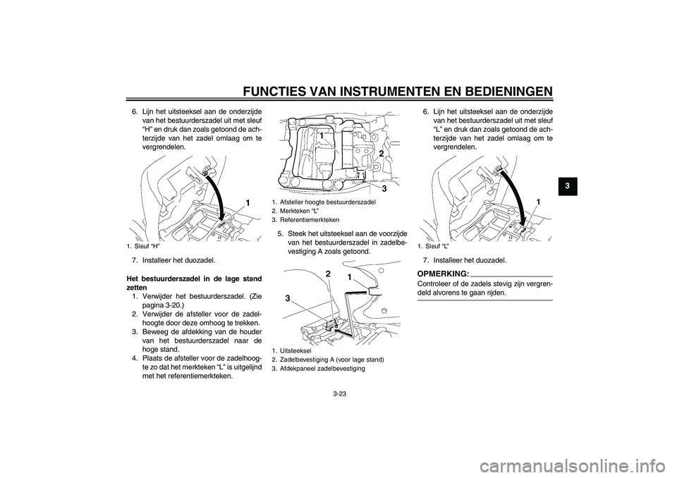 YAMAHA FJR1300AS 2007  Instructieboekje (in Dutch) FUNCTIES VAN INSTRUMENTEN EN BEDIENINGEN
3-23
3
6. Lijn het uitsteeksel aan de onderzijde
van het bestuurderszadel uit met sleuf
“H” en druk dan zoals getoond de ach-
terzijde van het zadel omlaag