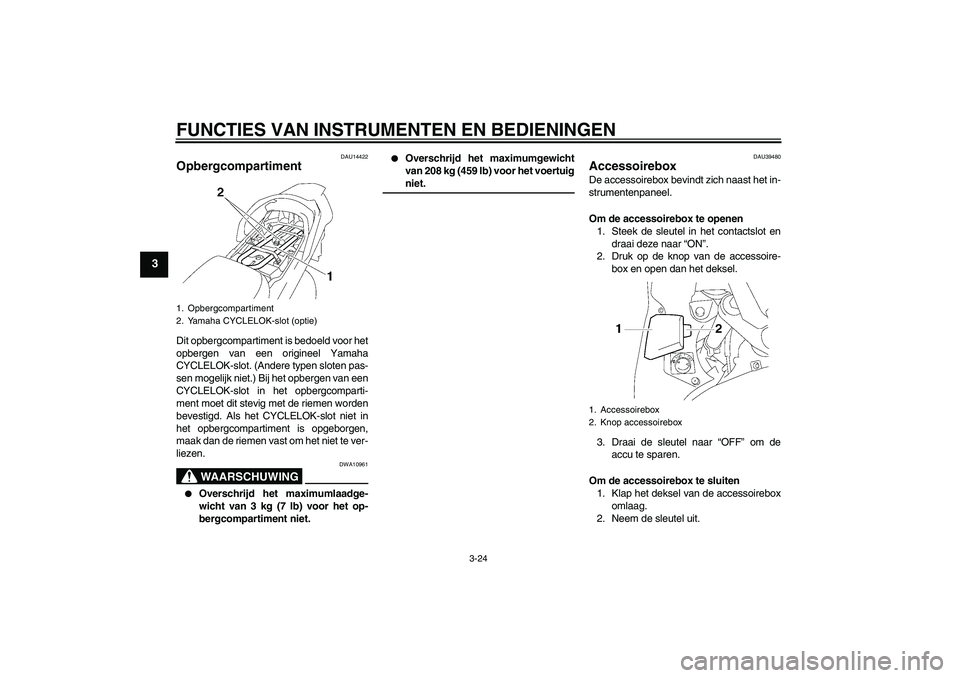 YAMAHA FJR1300AS 2007  Instructieboekje (in Dutch) FUNCTIES VAN INSTRUMENTEN EN BEDIENINGEN
3-24
3
DAU14422
Opbergcompartiment Dit opbergcompartiment is bedoeld voor het
opbergen van een origineel Yamaha
CYCLELOK-slot. (Andere typen sloten pas-
sen mo