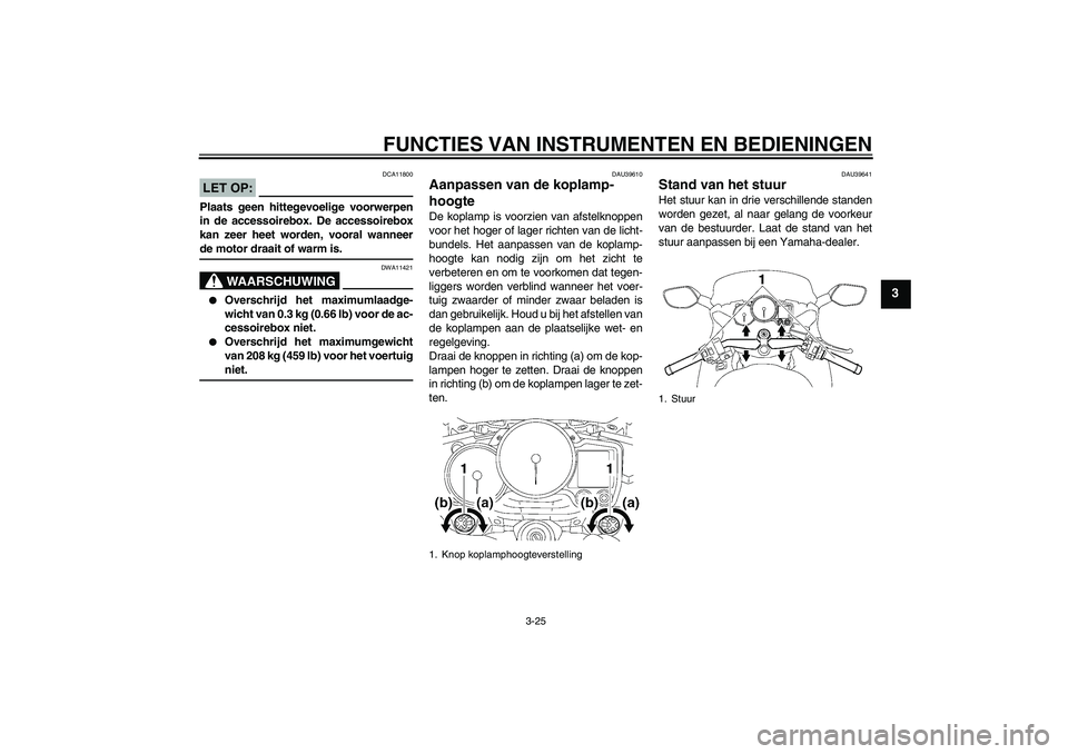 YAMAHA FJR1300AS 2007  Instructieboekje (in Dutch) FUNCTIES VAN INSTRUMENTEN EN BEDIENINGEN
3-25
3
LET OP:
DCA11800
Plaats geen hittegevoelige voorwerpen
in de accessoirebox. De accessoirebox
kan zeer heet worden, vooral wanneerde motor draait of warm