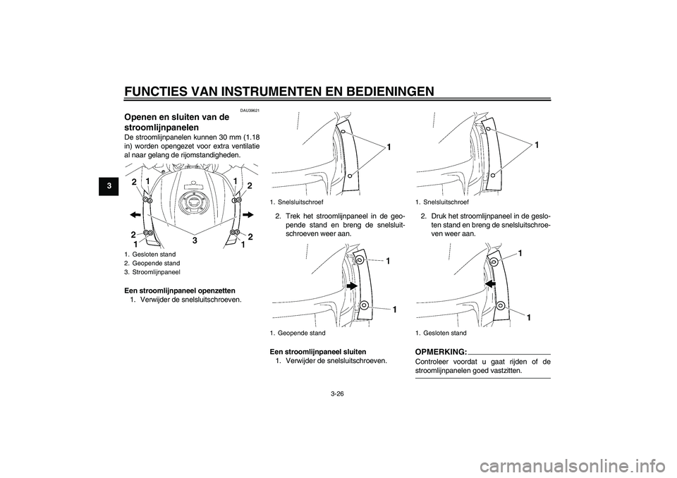 YAMAHA FJR1300AS 2007  Instructieboekje (in Dutch) FUNCTIES VAN INSTRUMENTEN EN BEDIENINGEN
3-26
3
DAU39621
Openen en sluiten van de 
stroomlijnpanelen De stroomlijnpanelen kunnen 30 mm (1.18
in) worden opengezet voor extra ventilatie
al naar gelang d