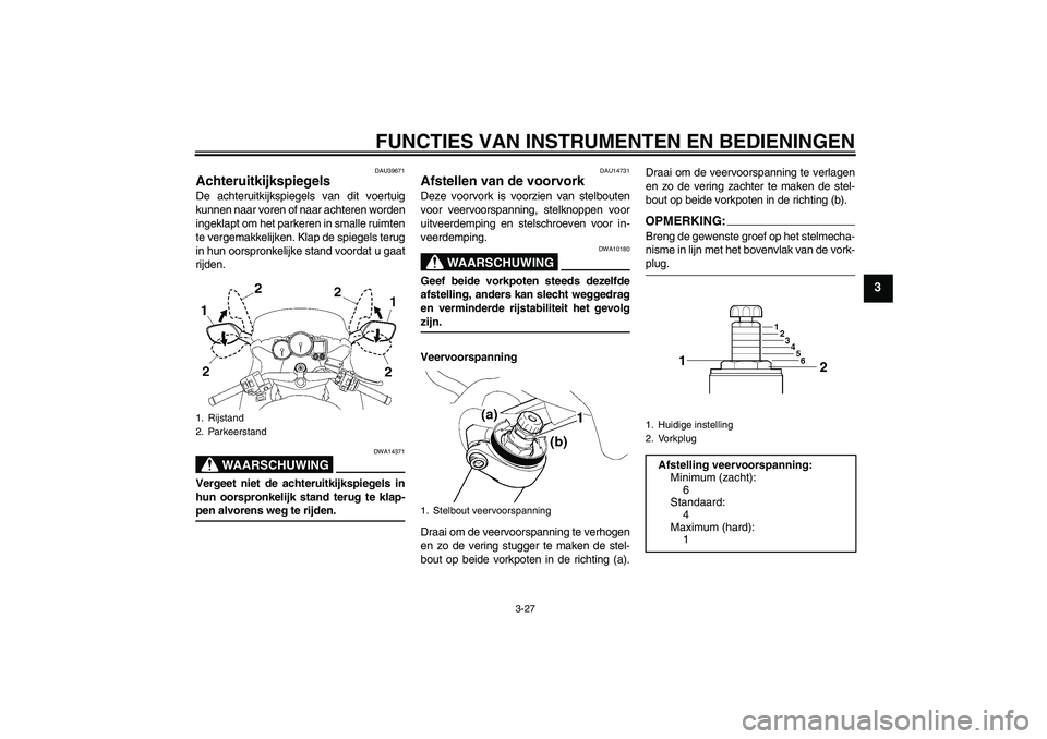 YAMAHA FJR1300AS 2007  Instructieboekje (in Dutch) FUNCTIES VAN INSTRUMENTEN EN BEDIENINGEN
3-27
3
DAU39671
Achteruitkijkspiegels De achteruitkijkspiegels van dit voertuig
kunnen naar voren of naar achteren worden
ingeklapt om het parkeren in smalle r