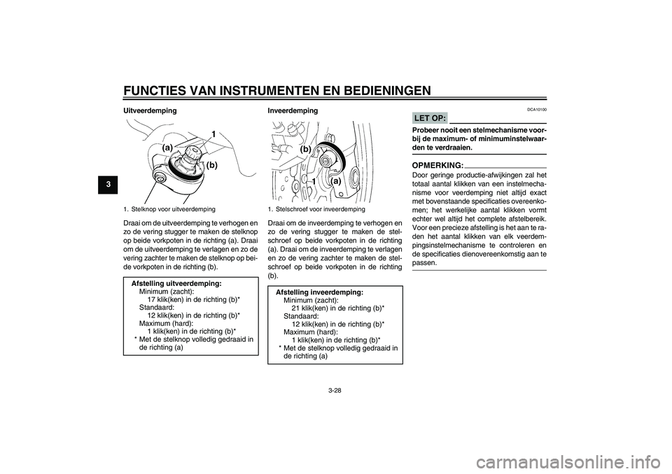 YAMAHA FJR1300AS 2007  Instructieboekje (in Dutch) FUNCTIES VAN INSTRUMENTEN EN BEDIENINGEN
3-28
3
Uitveerdemping
Draai om de uitveerdemping te verhogen en
zo de vering stugger te maken de stelknop
op beide vorkpoten in de richting (a). Draai
om de ui