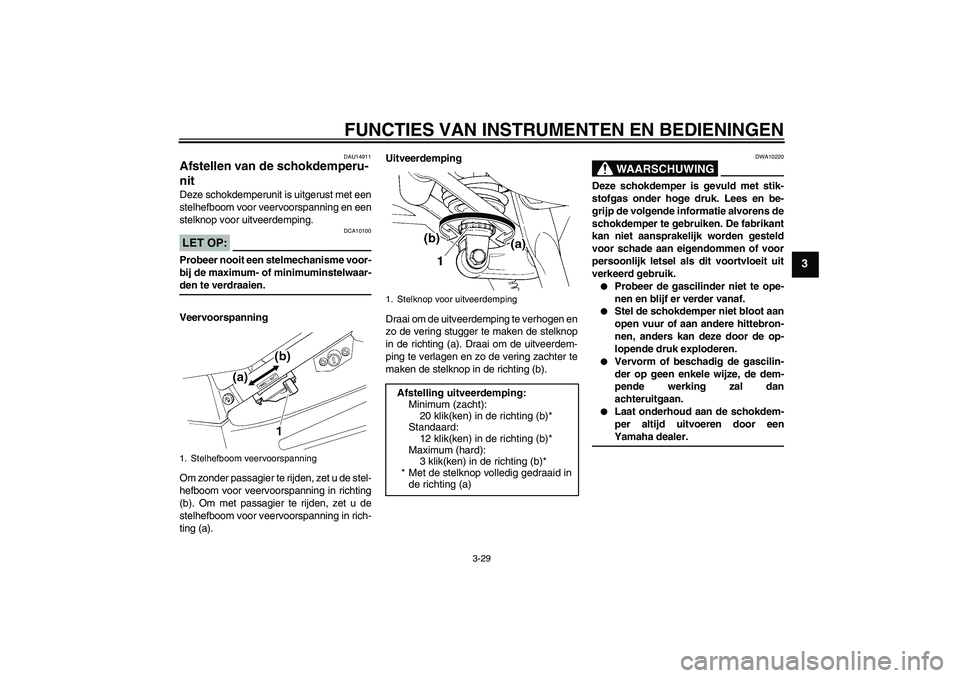 YAMAHA FJR1300AS 2007  Instructieboekje (in Dutch) FUNCTIES VAN INSTRUMENTEN EN BEDIENINGEN
3-29
3
DAU14911
Afstellen van de schokdemperu-
nit Deze schokdemperunit is uitgerust met een
stelhefboom voor veervoorspanning en een
stelknop voor uitveerdemp