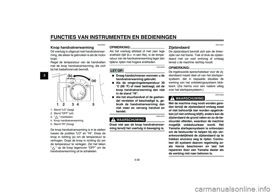 YAMAHA FJR1300AS 2007  Instructieboekje (in Dutch) FUNCTIES VAN INSTRUMENTEN EN BEDIENINGEN
3-30
3
DAU40501
Knop handvatverwarming Dit voertuig is uitgerust met handvatverwar-
ming, die alleen te gebruiken is als de motor
loopt.
Regel de temperatuur v