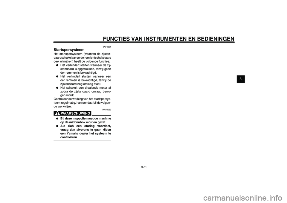 YAMAHA FJR1300AS 2007  Instructieboekje (in Dutch) FUNCTIES VAN INSTRUMENTEN EN BEDIENINGEN
3-31
3
DAU40521
Startspersysteem Het startspersysteem (waarvan de zijstan-
daardschakelaar en de remlichtschakelaars
deel uitmaken) heeft de volgende functies: