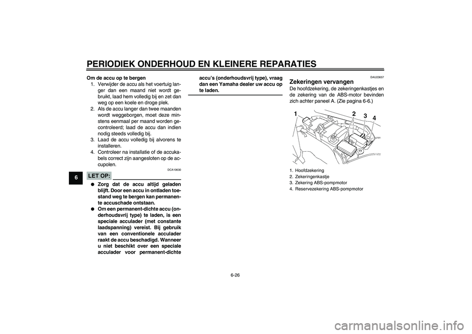 YAMAHA FJR1300AS 2007  Instructieboekje (in Dutch) PERIODIEK ONDERHOUD EN KLEINERE REPARATIES
6-26
6
Om de accu op te bergen
1. Verwijder de accu als het voertuig lan-
ger dan een maand niet wordt ge-
bruikt, laad hem volledig bij en zet dan
weg op ee