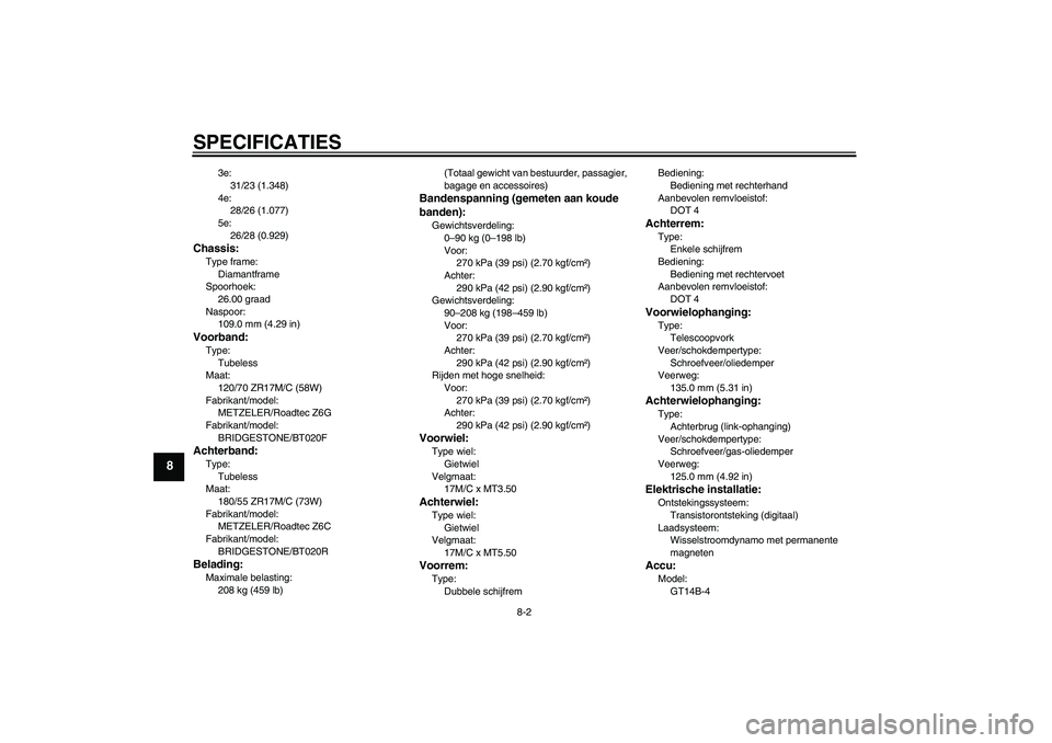 YAMAHA FJR1300AS 2007  Instructieboekje (in Dutch) SPECIFICATIES
8-2
8
3e:
31/23 (1.348)
4e:
28/26 (1.077)
5e:
26/28 (0.929)
Chassis:Type frame:
Diamantframe
Spoorhoek:
26.00 graad
Naspoor:
109.0 mm (4.29 in)Voorband:Type:
Tubeless
Maat:
120/70 ZR17M/