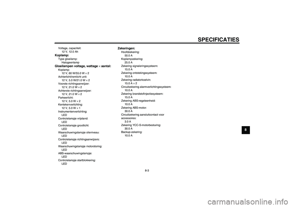 YAMAHA FJR1300AS 2007  Instructieboekje (in Dutch) SPECIFICATIES
8-3
8
Voltage, capaciteit:
12 V, 12.0 AhKoplamp:Type gloeilamp:
HalogeenlampGloeilampen voltage, wattage × aantal:Koplamp:
12 V, 60 W/55.0 W × 2
Achterlicht/remlicht unit:
12 V, 5.0 W/