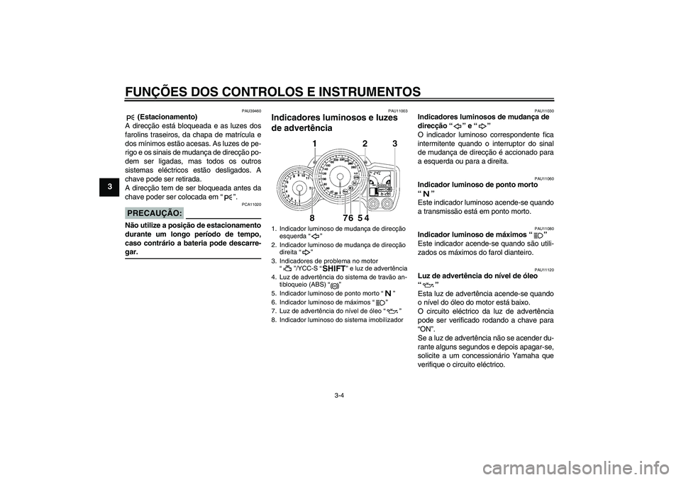 YAMAHA FJR1300AS 2007  Manual de utilização (in Portuguese) FUNÇÕES DOS CONTROLOS E INSTRUMENTOS
3-4
3
PAU39460
 (Estacionamento)
A direcção está bloqueada e as luzes dos
farolins traseiros, da chapa de matrícula e
dos mínimos estão acesas. As luzes de