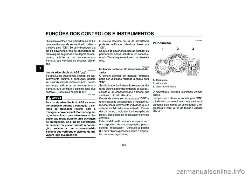 YAMAHA FJR1300AS 2007  Manual de utilização (in Portuguese) FUNÇÕES DOS CONTROLOS E INSTRUMENTOS
3-6
3
O circuito eléctrico dos indicadores e da luz
de advertência pode ser verificado rodando
a chave para “ON”. Se os indicadores e a
luz de advertência