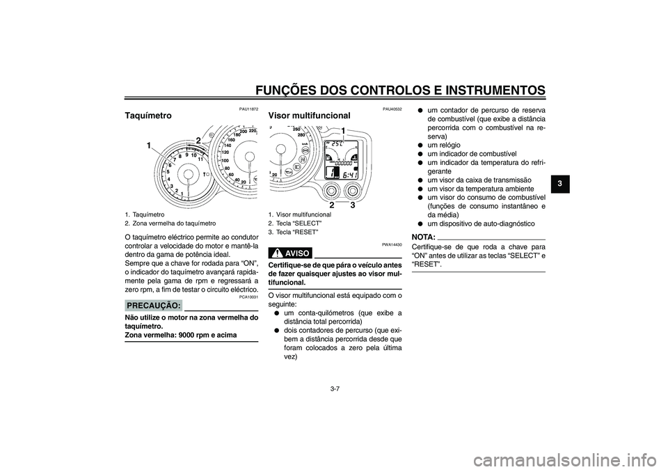 YAMAHA FJR1300AS 2007  Manual de utilização (in Portuguese) FUNÇÕES DOS CONTROLOS E INSTRUMENTOS
3-7
3
PAU11872
Taquímetro O taquímetro eléctrico permite ao condutor
controlar a velocidade do motor e mantê-la
dentro da gama de potência ideal.
Sempre que