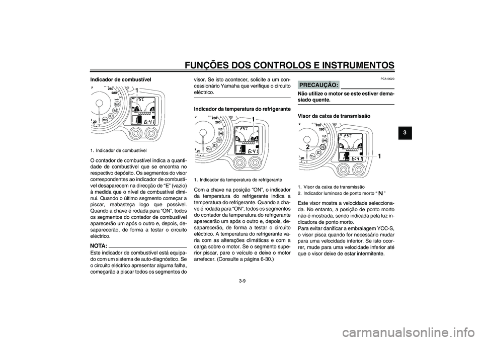 YAMAHA FJR1300AS 2007  Manual de utilização (in Portuguese) FUNÇÕES DOS CONTROLOS E INSTRUMENTOS
3-9
3
Indicador de combustível
O contador de combustível indica a quanti-
dade de combustível que se encontra no
respectivo depósito. Os segmentos do visor
c