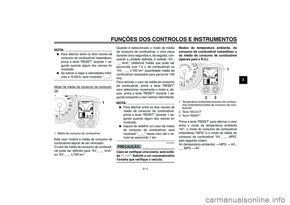 YAMAHA FJR1300AS 2007  Manual de utilização (in Portuguese) FUNÇÕES DOS CONTROLOS E INSTRUMENTOS
3-11
3
NOTA:
Para alternar entre os dois visores de
consumo de combustível instantâneo,
prima a tecla “RESET” durante 1 se-
gundo quando algum dos visores