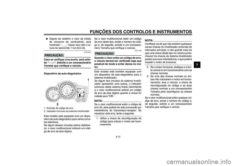 YAMAHA FJR1300AS 2007  Manual de utilização (in Portuguese) FUNÇÕES DOS CONTROLOS E INSTRUMENTOS
3-13
3

Depois de redefinir o visor da média
de consumo de combustível, será
mostrado “_ _._” nesse visor até o ve-ículo ter percorrido 1 km (0.6 mi).

