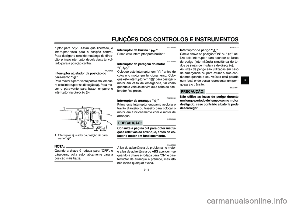 YAMAHA FJR1300AS 2007  Manual de utilização (in Portuguese) FUNÇÕES DOS CONTROLOS E INSTRUMENTOS
3-15
3
ruptor para “”. Assim que libertado, o
interruptor volta para a posição central.
Para desligar o sinal de mudança de direc-
ção, prima o interrup