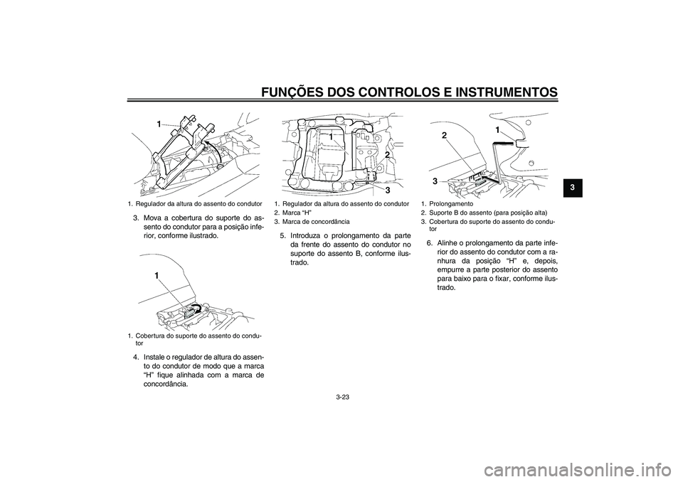 YAMAHA FJR1300AS 2007  Manual de utilização (in Portuguese) FUNÇÕES DOS CONTROLOS E INSTRUMENTOS
3-23
3
3. Mova a cobertura do suporte do as-
sento do condutor para a posição infe-
rior, conforme ilustrado.
4. Instale o regulador de altura do assen-
to do 