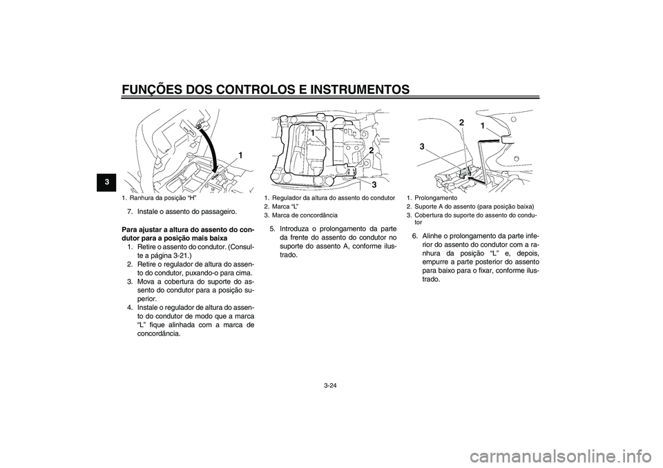 YAMAHA FJR1300AS 2007  Manual de utilização (in Portuguese) FUNÇÕES DOS CONTROLOS E INSTRUMENTOS
3-24
3
7. Instale o assento do passageiro.
Para ajustar a altura do assento do con-
dutor para a posição mais baixa
1. Retire o assento do condutor. (Consul-
t