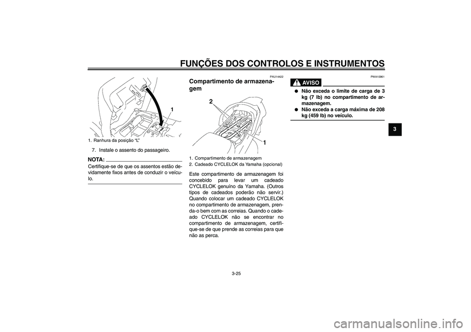 YAMAHA FJR1300AS 2007  Manual de utilização (in Portuguese) FUNÇÕES DOS CONTROLOS E INSTRUMENTOS
3-25
3
7. Instale o assento do passageiro.NOTA:Certifique-se de que os assentos estão de-
vidamente fixos antes de conduzir o veícu-lo.
PAU14422
Compartimento 