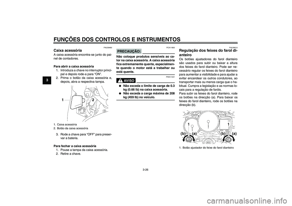 YAMAHA FJR1300AS 2007  Manual de utilização (in Portuguese) FUNÇÕES DOS CONTROLOS E INSTRUMENTOS
3-26
3
PAU39480
Caixa acessória A caixa acessória encontra-se junto do pai-
nel de contadores.
Para abrir a caixa acessória
1. Introduza a chave no interrupto