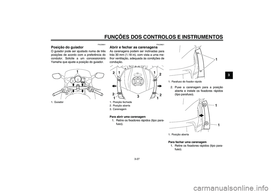 YAMAHA FJR1300AS 2007  Manual de utilização (in Portuguese) FUNÇÕES DOS CONTROLOS E INSTRUMENTOS
3-27
3
PAU39641
Posição do guiador O guiador pode ser ajustado numa de três
posições de acordo com a preferência do
condutor. Solicite a um concessionário