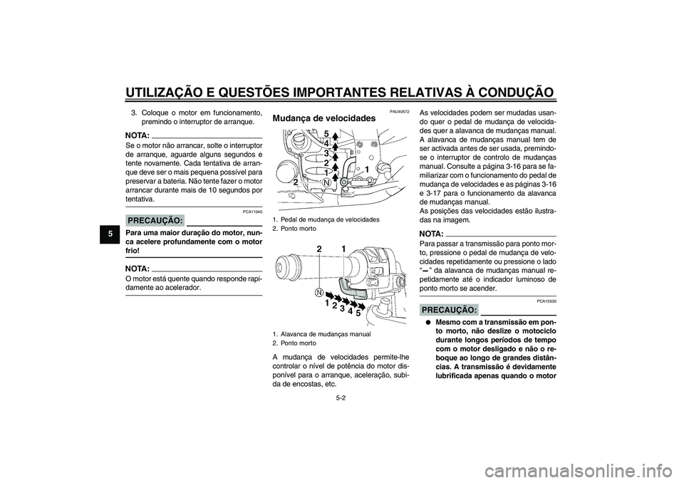 YAMAHA FJR1300AS 2007  Manual de utilização (in Portuguese) UTILIZAÇÃO E QUESTÕES IMPORTANTES RELATIVAS À CONDUÇÃO
5-2
5
3. Coloque o motor em funcionamento,
premindo o interruptor de arranque.NOTA:Se o motor não arrancar, solte o interruptor
de arranqu