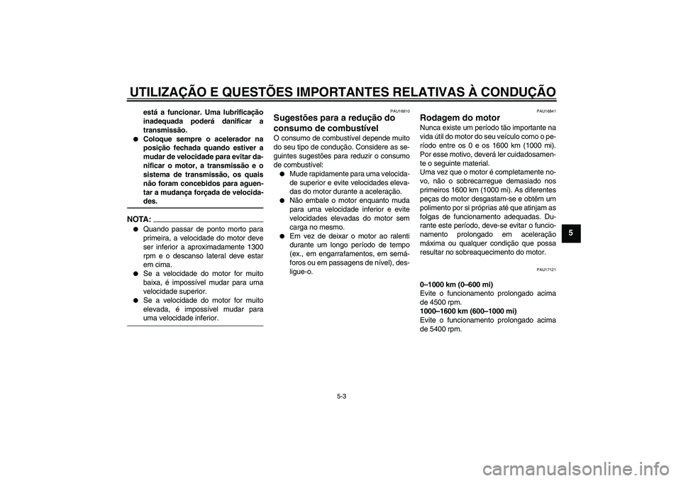 YAMAHA FJR1300AS 2007  Manual de utilização (in Portuguese) UTILIZAÇÃO E QUESTÕES IMPORTANTES RELATIVAS À CONDUÇÃO
5-3
5
está a funcionar. Uma lubrificação
inadequada poderá danificar a
transmissão.

Coloque sempre o acelerador na
posição fechada