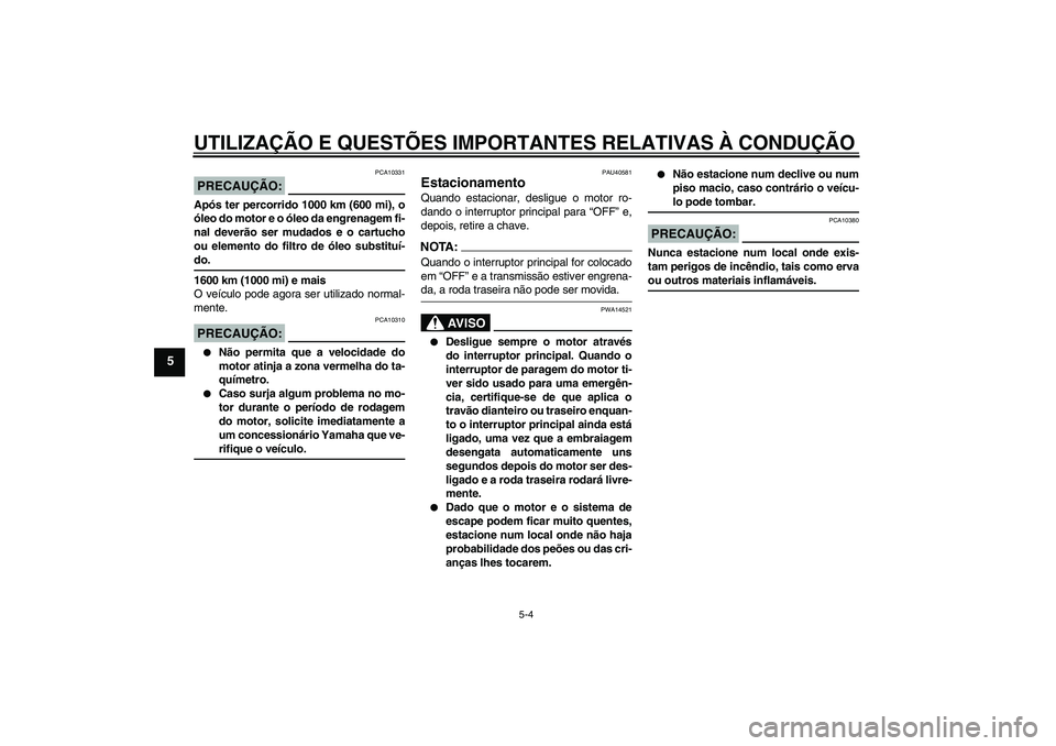 YAMAHA FJR1300AS 2007  Manual de utilização (in Portuguese) UTILIZAÇÃO E QUESTÕES IMPORTANTES RELATIVAS À CONDUÇÃO
5-4
5
PRECAUÇÃO:
PCA10331
Após ter percorrido 1000 km (600 mi), o
óleo do motor e o óleo da engrenagem fi-
nal deverão ser mudados e 