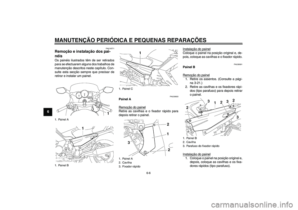 YAMAHA FJR1300AS 2007  Manual de utilização (in Portuguese) MANUTENÇÃO PERIÓDICA E PEQUENAS REPARAÇÕES
6-6
6
PAU18771
Remoção e instalação dos pai-
néis Os painéis ilustrados têm de ser retirados
para se efectuarem alguns dos trabalhos de
manutenç