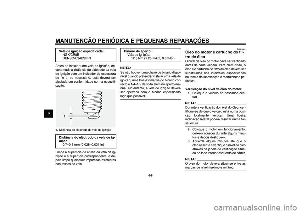YAMAHA FJR1300AS 2007  Manual de utilização (in Portuguese) MANUTENÇÃO PERIÓDICA E PEQUENAS REPARAÇÕES
6-8
6
Antes de instalar uma vela de ignição, de-
verá medir a distância do eléctrodo da vela
de ignição com um indicador de espessura
do fio e, s