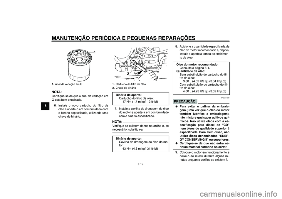 YAMAHA FJR1300AS 2007  Manual de utilização (in Portuguese) MANUTENÇÃO PERIÓDICA E PEQUENAS REPARAÇÕES
6-10
6
NOTA :
Certifique-se de que o anel de vedação emO está bem encaixado.
6. Instale o novo cartucho do filtro de
óleo e aperte-o em conformidade