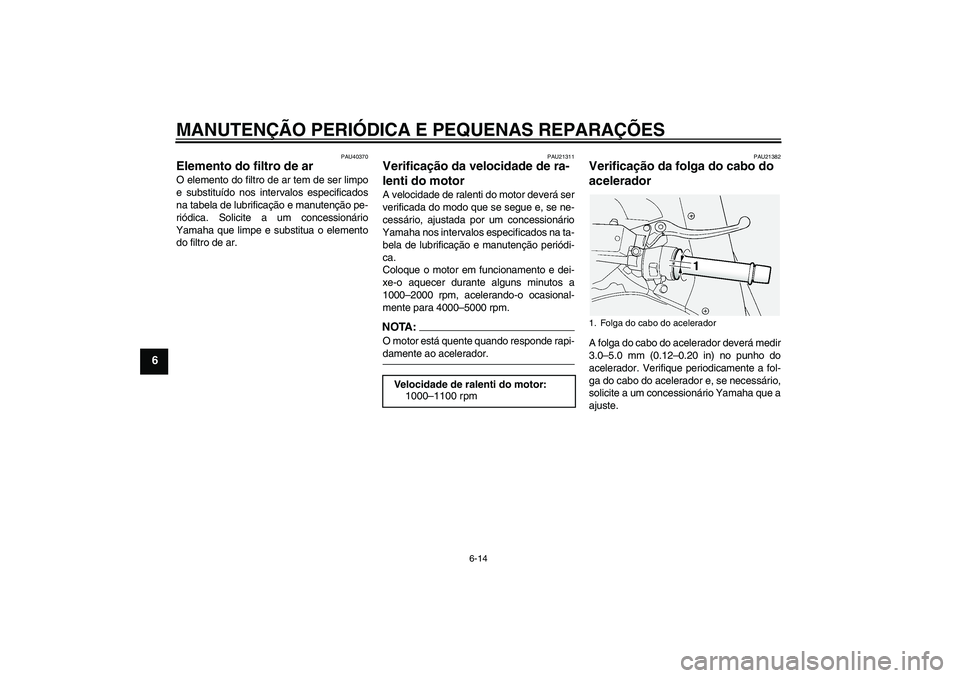 YAMAHA FJR1300AS 2007  Manual de utilização (in Portuguese) MANUTENÇÃO PERIÓDICA E PEQUENAS REPARAÇÕES
6-14
6
PAU40370
Elemento do filtro de ar O elemento do filtro de ar tem de ser limpo
e substituído nos intervalos especificados
na tabela de lubrifica