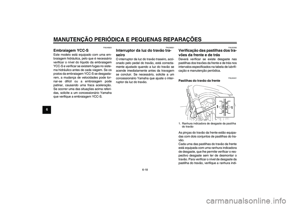 YAMAHA FJR1300AS 2007  Manual de utilização (in Portuguese) MANUTENÇÃO PERIÓDICA E PEQUENAS REPARAÇÕES
6-18
6
PAU40620
Embraiagem YCC-S Este modelo está equipado com uma em-
braiagem hidráulica, pelo que é necessário
verificar o nível do líquido da 