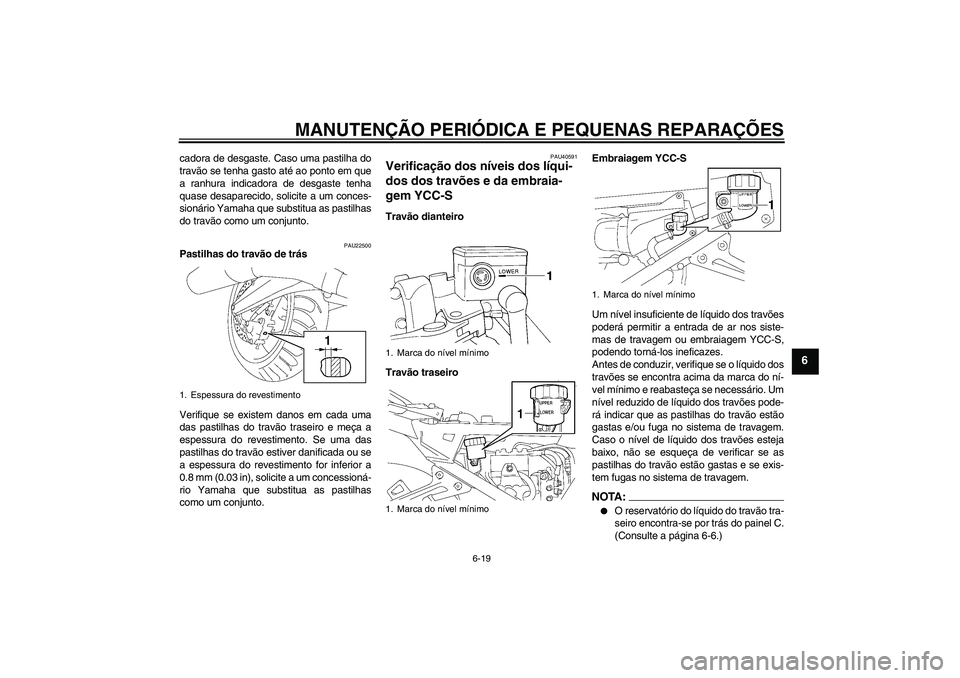 YAMAHA FJR1300AS 2007  Manual de utilização (in Portuguese) MANUTENÇÃO PERIÓDICA E PEQUENAS REPARAÇÕES
6-19
6
cadora de desgaste. Caso uma pastilha do
travão se tenha gasto até ao ponto em que
a ranhura indicadora de desgaste tenha
quase desaparecido, s