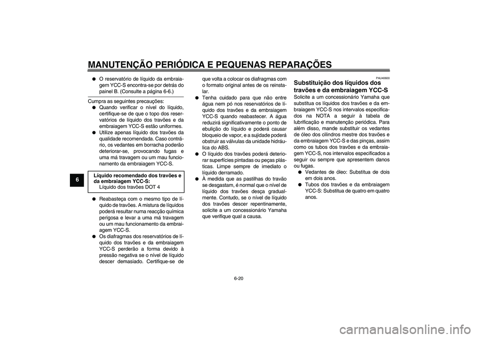 YAMAHA FJR1300AS 2007  Manual de utilização (in Portuguese) MANUTENÇÃO PERIÓDICA E PEQUENAS REPARAÇÕES
6-20
6

O reservatório de líquido da embraia-
gem YCC-S encontra-se por detrás dopainel B. (Consulte a página 6-6.)
Cumpra as seguintes precauçõe