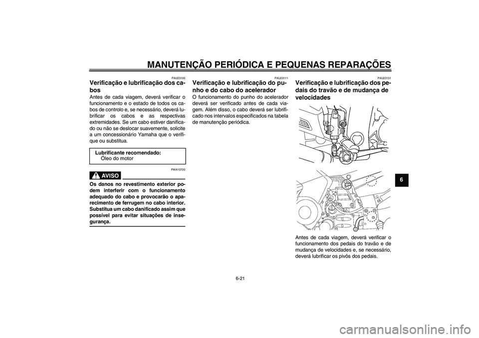 YAMAHA FJR1300AS 2007  Manual de utilização (in Portuguese) MANUTENÇÃO PERIÓDICA E PEQUENAS REPARAÇÕES
6-21
6
PAU23100
Verificação e lubrificação dos ca-
bos Antes de cada viagem, deverá verificar o
funcionamento e o estado de todos os ca-
bos de con