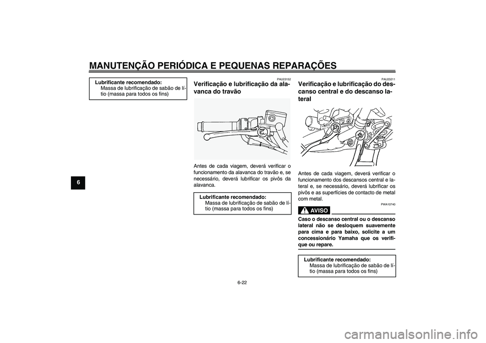YAMAHA FJR1300AS 2007  Manual de utilização (in Portuguese) MANUTENÇÃO PERIÓDICA E PEQUENAS REPARAÇÕES
6-22
6
PAU23152
Verificação e lubrificação da ala-
vanca do travão Antes de cada viagem, deverá verificar o
funcionamento da alavanca do travão e