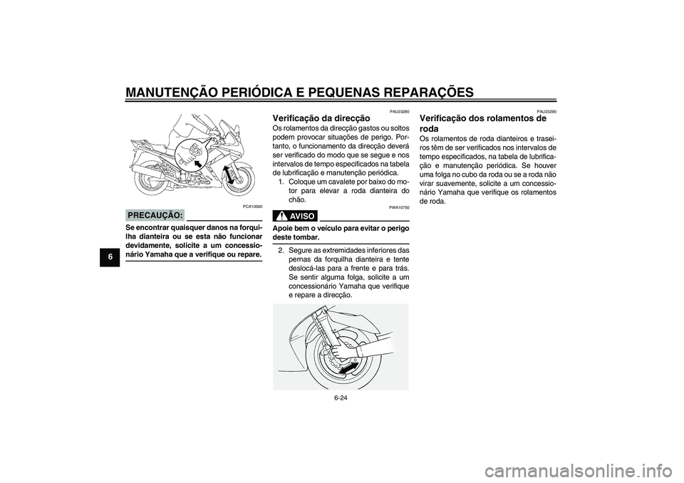 YAMAHA FJR1300AS 2007  Manual de utilização (in Portuguese) MANUTENÇÃO PERIÓDICA E PEQUENAS REPARAÇÕES
6-24
6
PRECAUÇÃO:
PCA10590
Se encontrar quaisquer danos na forqui-
lha dianteira ou se esta não funcionar
devidamente, solicite a um concessio-nário
