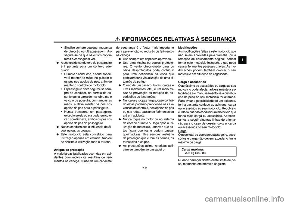 YAMAHA FJR1300AS 2007  Manual de utilização (in Portuguese) INFORMAÇÕES RELATIVAS À SEGURANÇA
1-2
1
Sinalize sempre qualquer mudança
de direcção ou ultrapassagem. As-
segure-se de que os outros condu-
tores o conseguem ver.

A postura do condutor e do