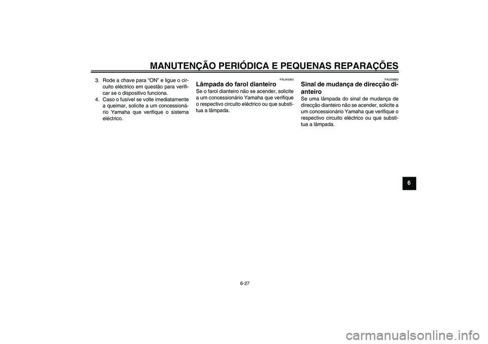 YAMAHA FJR1300AS 2007  Manual de utilização (in Portuguese) MANUTENÇÃO PERIÓDICA E PEQUENAS REPARAÇÕES
6-27
6
3. Rode a chave para “ON” e ligue o cir-
cuito eléctrico em questão para verifi-
car se o dispositivo funciona.
4. Caso o fusível se volte