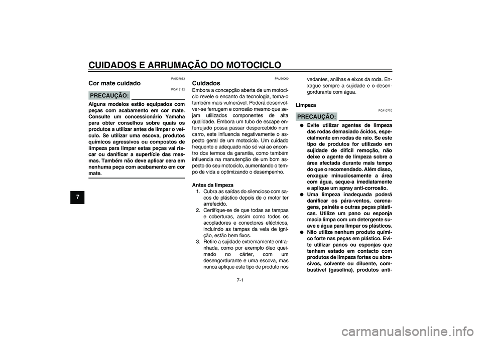 YAMAHA FJR1300AS 2007  Manual de utilização (in Portuguese) CUIDADOS E ARRUMAÇÃO DO MOTOCICLO
7-1
7
PAU37833
Cor mate cuidado PRECAUÇÃO:
PCA15192
Alguns modelos estão equipados com
peças com acabamento em cor mate.
Consulte um concessionário Yamaha
para