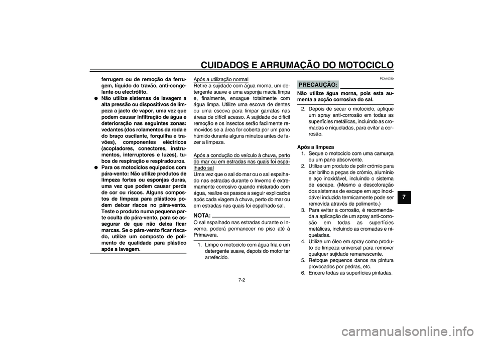 YAMAHA FJR1300AS 2007  Manual de utilização (in Portuguese) CUIDADOS E ARRUMAÇÃO DO MOTOCICLO
7-2
7
ferrugem ou de remoção da ferru-
gem, líquido do travão, anti-conge-
lante ou electrólito.

Não utilize sistemas de lavagem a
alta pressão ou disposit