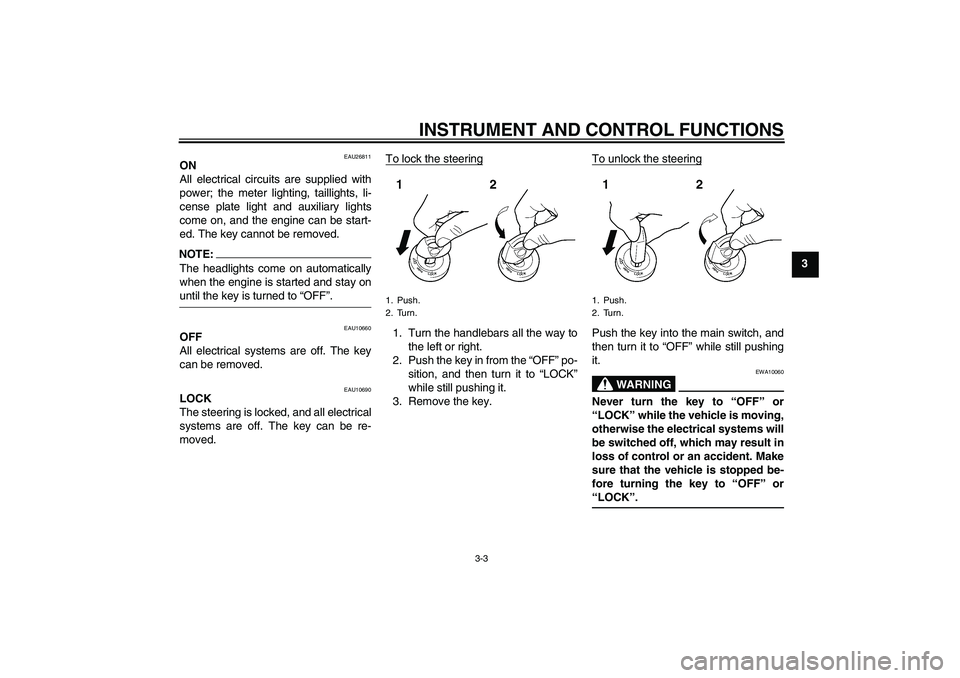YAMAHA FJR1300AS 2006 User Guide INSTRUMENT AND CONTROL FUNCTIONS
3-3
3
EAU26811
ON
All electrical circuits are supplied with
power; the meter lighting, taillights, li-
cense plate light and auxiliary lights
come on, and the engine c