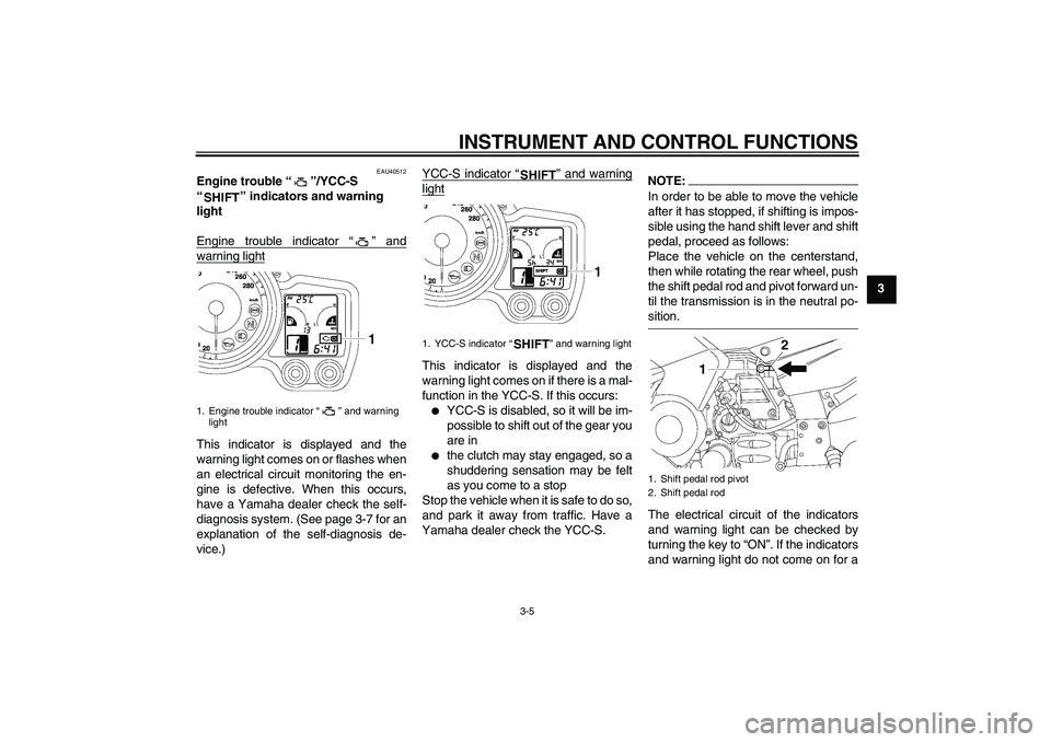 YAMAHA FJR1300AS 2006  Owners Manual INSTRUMENT AND CONTROL FUNCTIONS
3-5
3
EAU40512
Engine trouble “”/YCC-S 
“” indicators and warning 
light 
Engine trouble indicator “” andwarning lightThis indicator is displayed and the
w