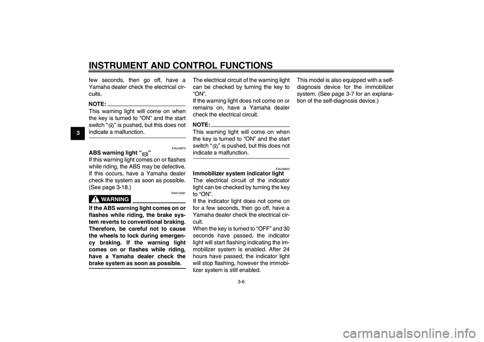 YAMAHA FJR1300AS 2006 User Guide INSTRUMENT AND CONTROL FUNCTIONS
3-6
3few seconds, then go off, have a
Yamaha dealer check the electrical cir-
cuits.
NOTE:This warning light will come on when
the key is turned to “ON” and the st