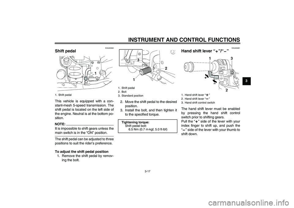 YAMAHA FJR1300AS 2006 Owners Guide INSTRUMENT AND CONTROL FUNCTIONS
3-17
3
EAU40492
Shift pedal This vehicle is equipped with a con-
stant-mesh 5-speed transmission. The
shift pedal is located on the left side of
the engine. Neutral is