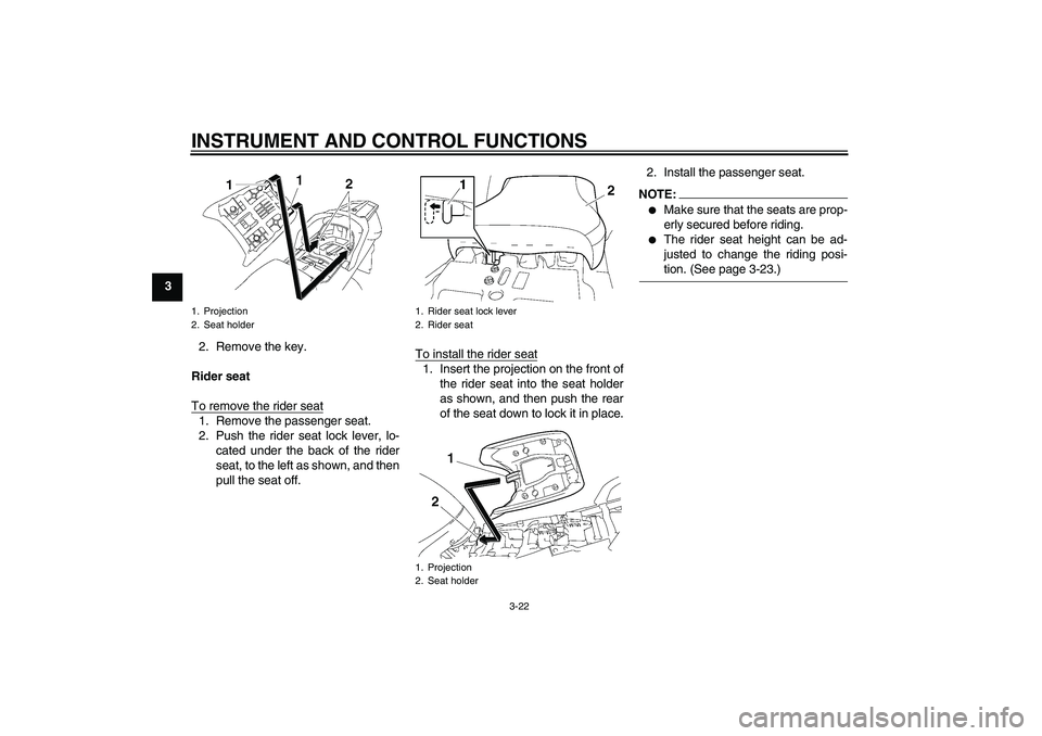 YAMAHA FJR1300AS 2006 Owners Guide INSTRUMENT AND CONTROL FUNCTIONS
3-22
3
2. Remove the key.
Rider seat
To remove the rider seat
1. Remove the passenger seat.
2. Push the rider seat lock lever, lo-
cated under the back of the rider
se