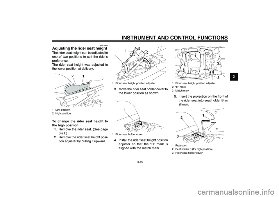 YAMAHA FJR1300AS 2006 Owners Guide INSTRUMENT AND CONTROL FUNCTIONS
3-23
3
EAU39632
Adjusting the rider seat height The rider seat height can be adjusted to
one of two positions to suit the rider’s
preference.
The rider seat height w