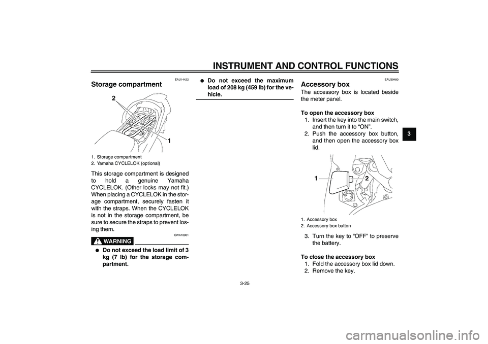 YAMAHA FJR1300AS 2006 Owners Guide INSTRUMENT AND CONTROL FUNCTIONS
3-25
3
EAU14422
Storage compartment This storage compartment is designed
to hold a genuine Yamaha
CYCLELOK. (Other locks may not fit.)
When placing a CYCLELOK in the s