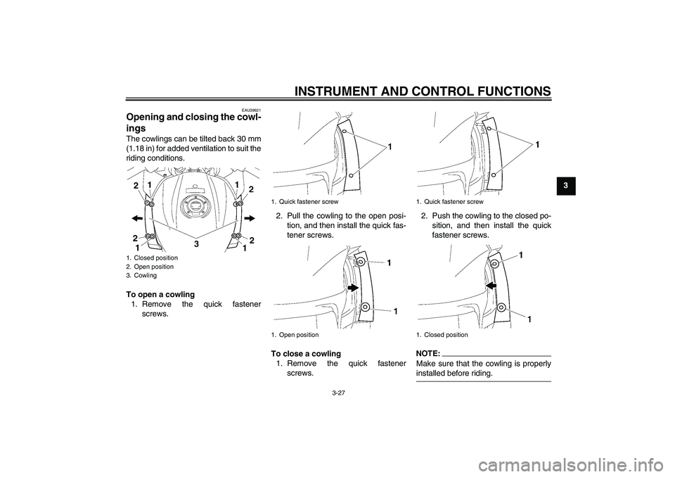 YAMAHA FJR1300AS 2006 Service Manual INSTRUMENT AND CONTROL FUNCTIONS
3-27
3
EAU39621
Opening and closing the cowl-
ings The cowlings can be tilted back 30 mm
(1.18 in) for added ventilation to suit the
riding conditions.
To open a cowli