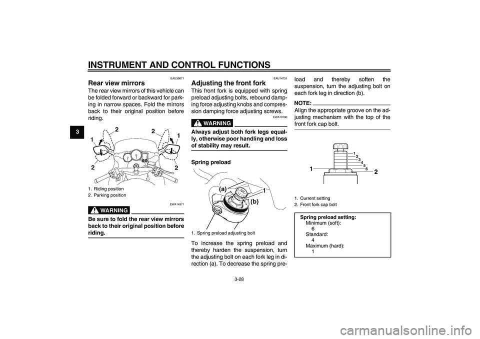YAMAHA FJR1300AS 2006 Service Manual INSTRUMENT AND CONTROL FUNCTIONS
3-28
3
EAU39671
Rear view mirrors The rear view mirrors of this vehicle can
be folded forward or backward for park-
ing in narrow spaces. Fold the mirrors
back to thei